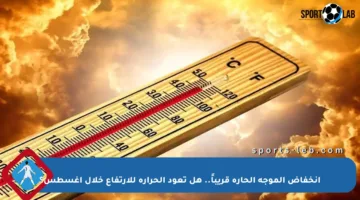 انخفاض الموجة الحارة قريباً.. هل تعود الحرارة للارتفاع خلال أغسطس؟